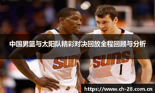 中国男篮与太阳队精彩对决回放全程回顾与分析
